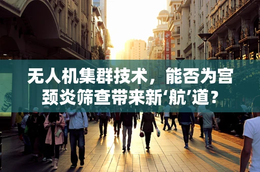 无人机集群技术，能否为宫颈炎筛查带来新‘航’道？