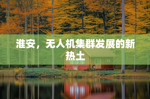 淮安，无人机集群发展的新热土