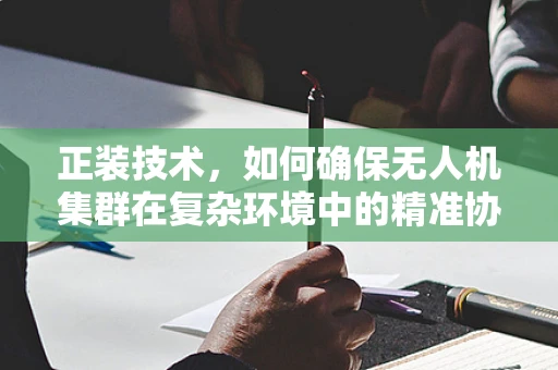 正装技术，如何确保无人机集群在复杂环境中的精准协同？
