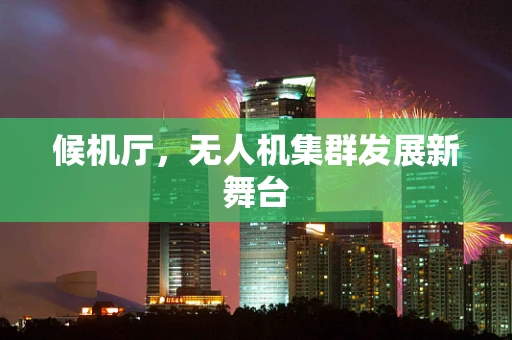 候机厅，无人机集群发展新舞台