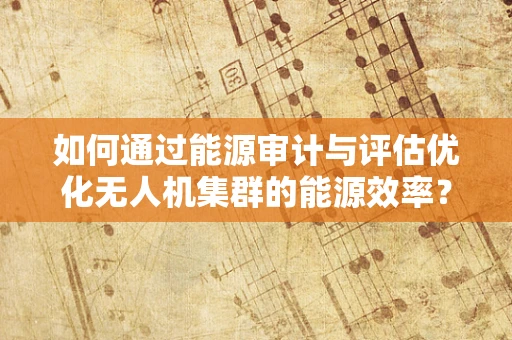 如何通过能源审计与评估优化无人机集群的能源效率？