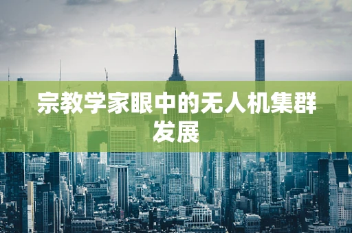 宗教学家眼中的无人机集群发展