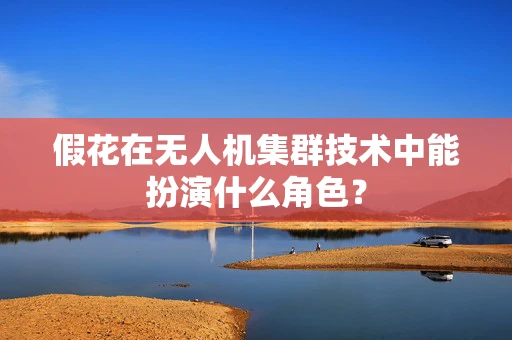 假花在无人机集群技术中能扮演什么角色？