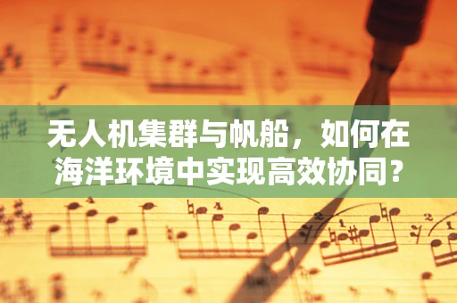 无人机集群与帆船，如何在海洋环境中实现高效协同？