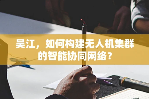 吴江，如何构建无人机集群的智能协同网络？
