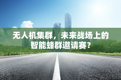 无人机集群，未来战场上的智能蜂群邀请赛？