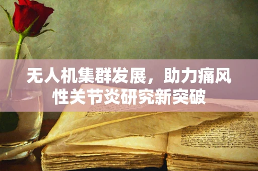 无人机集群发展，助力痛风性关节炎研究新突破