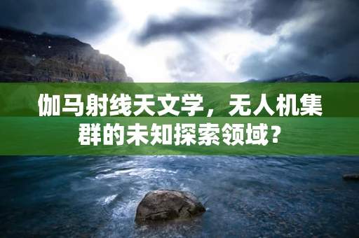 伽马射线天文学，无人机集群的未知探索领域？