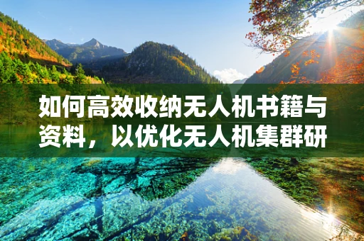 如何高效收纳无人机书籍与资料，以优化无人机集群研究环境？