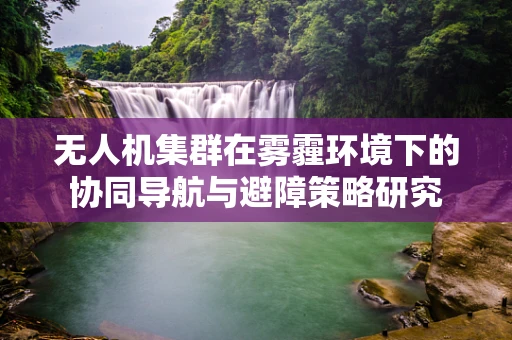 无人机集群在雾霾环境下的协同导航与避障策略研究