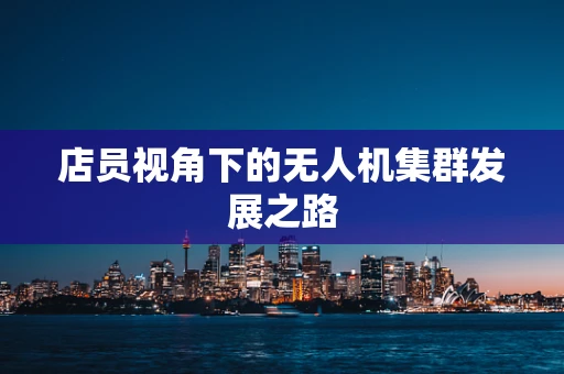 店员视角下的无人机集群发展之路