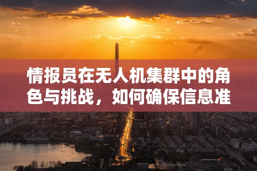 情报员在无人机集群中的角色与挑战，如何确保信息准确传递？