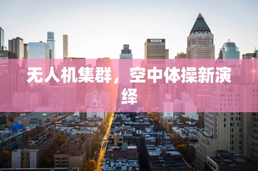无人机集群，空中体操新演绎