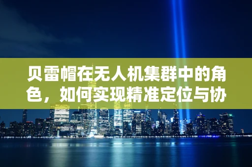 贝雷帽在无人机集群中的角色，如何实现精准定位与协同？