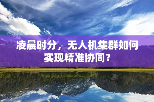 凌晨时分，无人机集群如何实现精准协同？