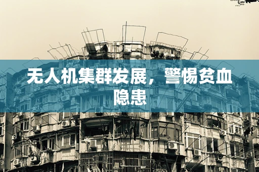 无人机集群发展，警惕贫血隐患