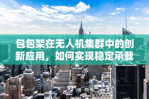 包包架在无人机集群中的创新应用，如何实现稳定承载与智能分配？