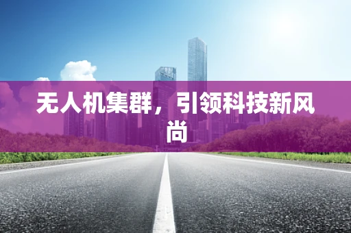无人机集群，引领科技新风尚
