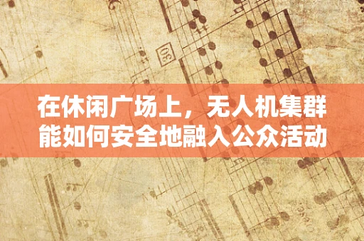 在休闲广场上，无人机集群能如何安全地融入公众活动？