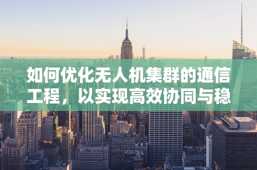 如何优化无人机集群的通信工程，以实现高效协同与稳定控制？