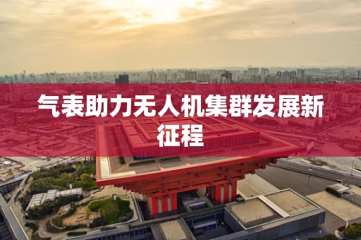 气表助力无人机集群发展新征程