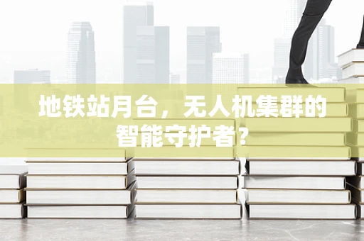 地铁站月台，无人机集群的智能守护者？