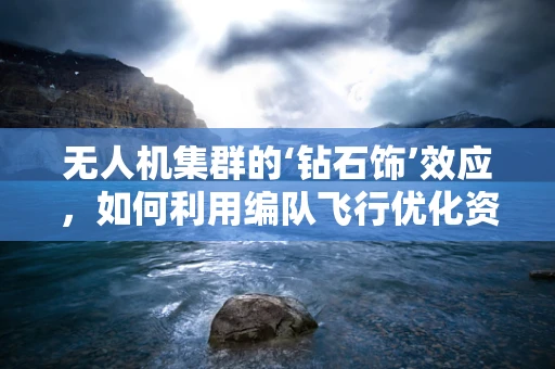 无人机集群的‘钻石饰’效应，如何利用编队飞行优化资源分配？