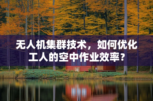 无人机集群技术，如何优化工人的空中作业效率？