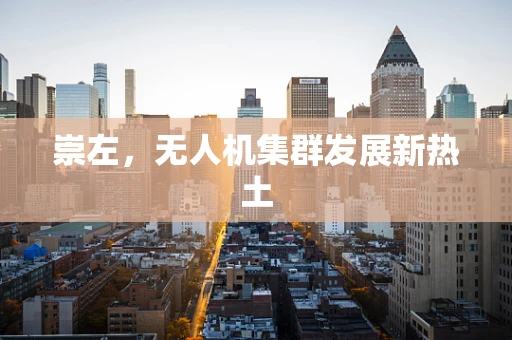 崇左，无人机集群发展新热土