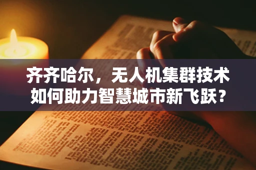 齐齐哈尔，无人机集群技术如何助力智慧城市新飞跃？