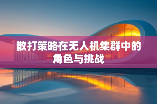 散打策略在无人机集群中的角色与挑战