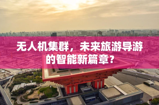 无人机集群，未来旅游导游的智能新篇章？