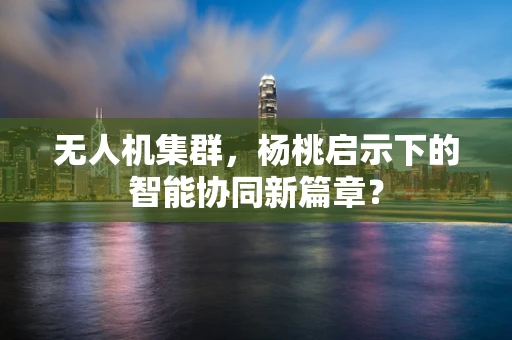 无人机集群，杨桃启示下的智能协同新篇章？