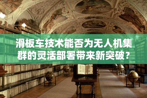 滑板车技术能否为无人机集群的灵活部署带来新突破？
