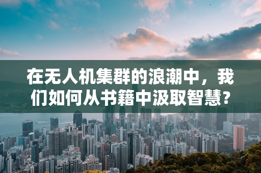 在无人机集群的浪潮中，我们如何从书籍中汲取智慧？