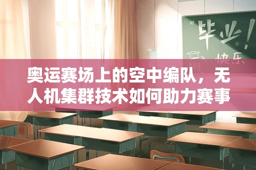 奥运赛场上的空中编队，无人机集群技术如何助力赛事安全与观赏性？