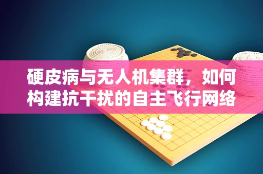 硬皮病与无人机集群，如何构建抗干扰的自主飞行网络？