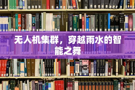 无人机集群，穿越雨水的智能之舞