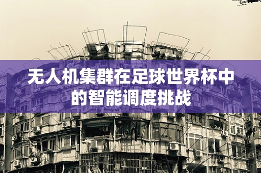 无人机集群在足球世界杯中的智能调度挑战