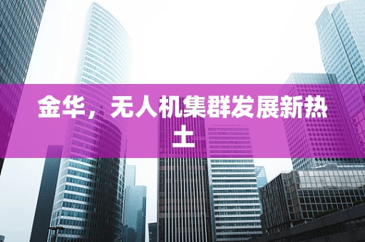金华，无人机集群发展新热土