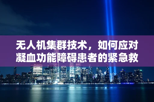 无人机集群技术，如何应对凝血功能障碍患者的紧急救援？
