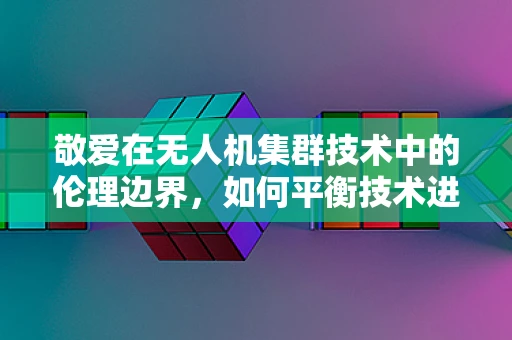 敬爱在无人机集群技术中的伦理边界，如何平衡技术进步与人文关怀？