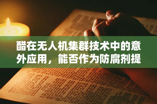 醋在无人机集群技术中的意外应用，能否作为防腐剂提升电池寿命？