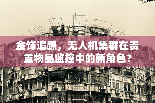 金饰追踪，无人机集群在贵重物品监控中的新角色？