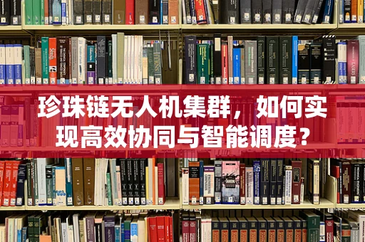 珍珠链无人机集群，如何实现高效协同与智能调度？