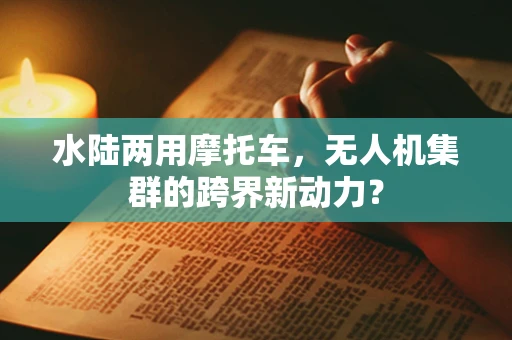 水陆两用摩托车，无人机集群的跨界新动力？