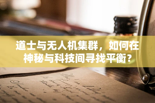 道士与无人机集群，如何在神秘与科技间寻找平衡？