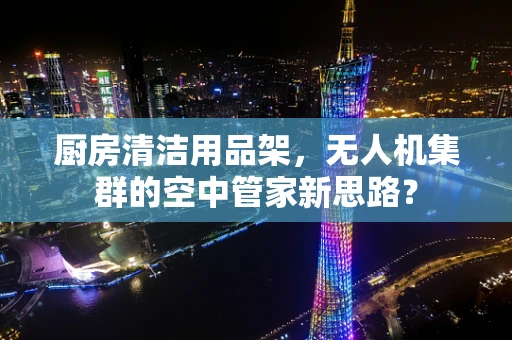 厨房清洁用品架，无人机集群的空中管家新思路？