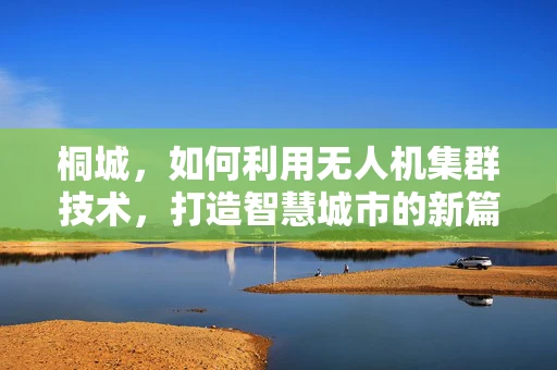 桐城，如何利用无人机集群技术，打造智慧城市的新篇章？