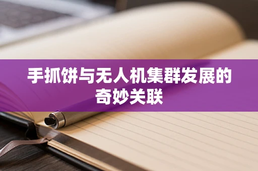 手抓饼与无人机集群发展的奇妙关联